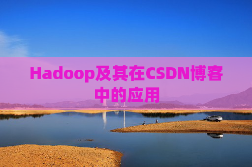 Hadoop及其在CSDN博客中的应用